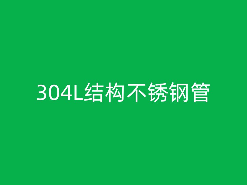 304L结构不锈钢管