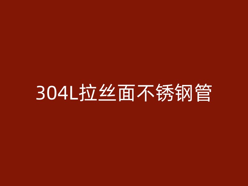 304L拉丝面不锈钢管