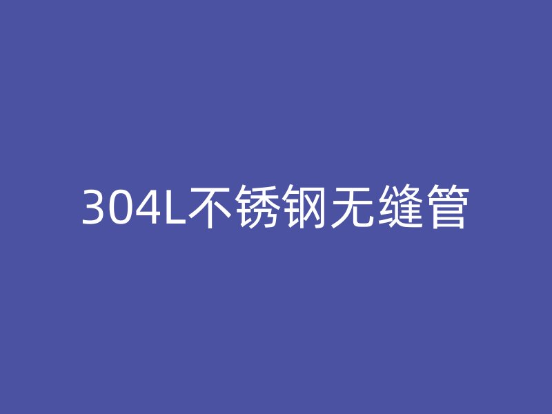 304L不锈钢无缝管