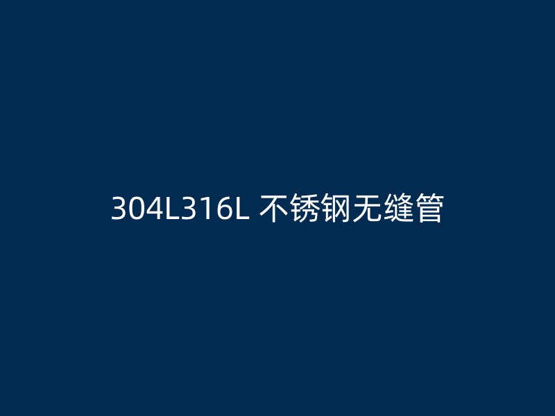 304L316L 不锈钢无缝管