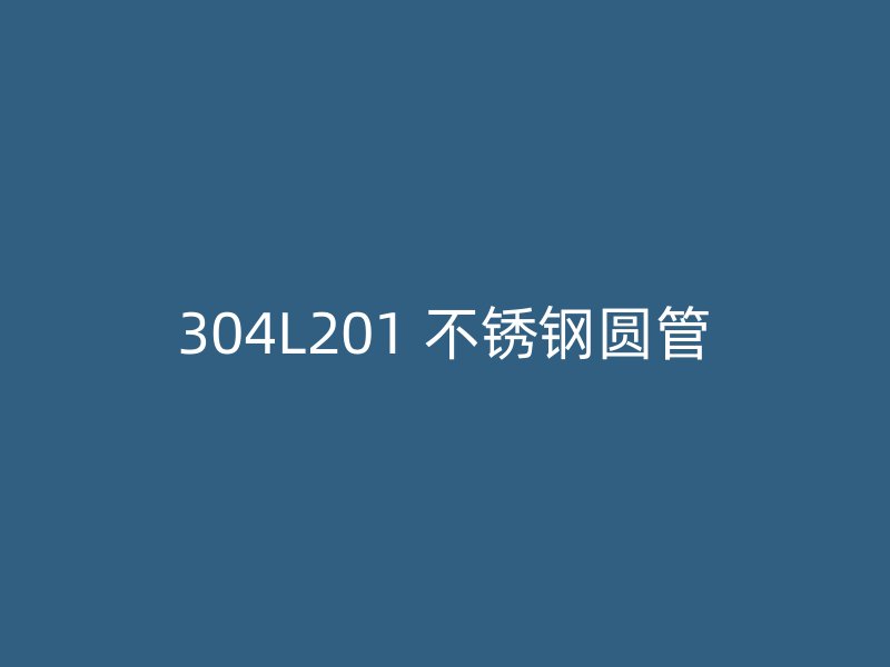 304L201 不锈钢圆管
