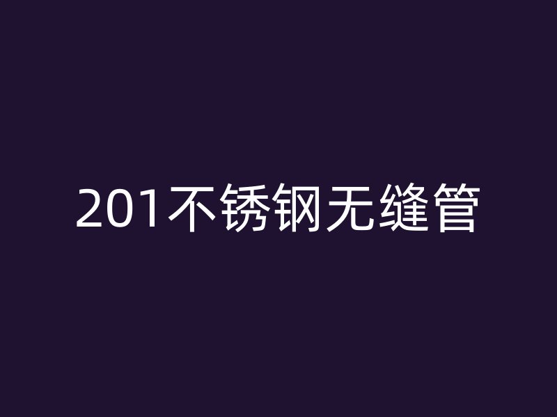201不锈钢无缝管