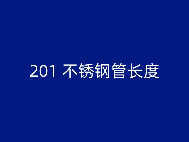 201 不锈钢管长度