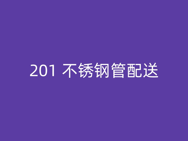 201 不锈钢管配送