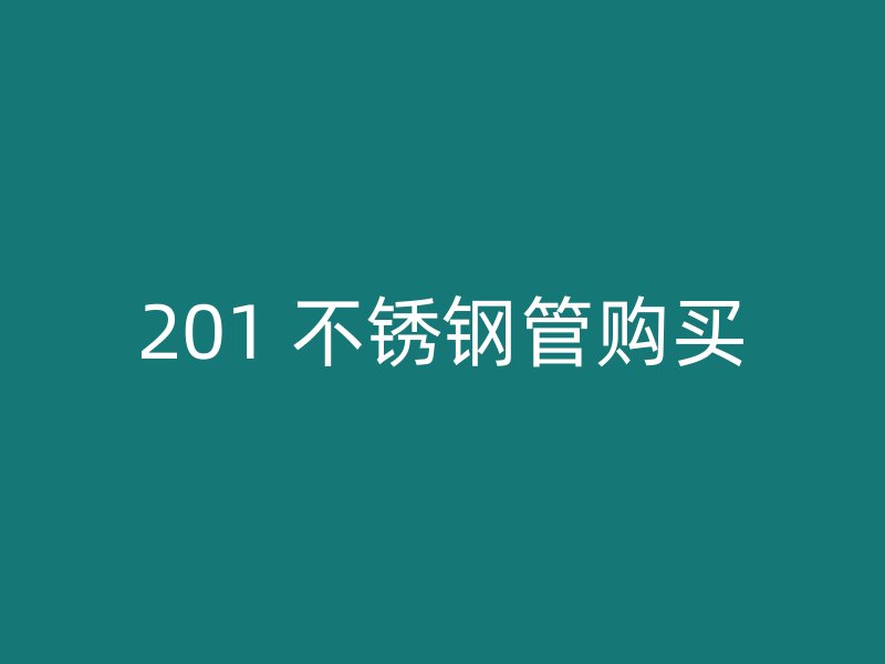 201 不锈钢管购买