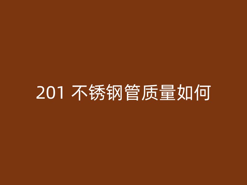 201 不锈钢管质量如何