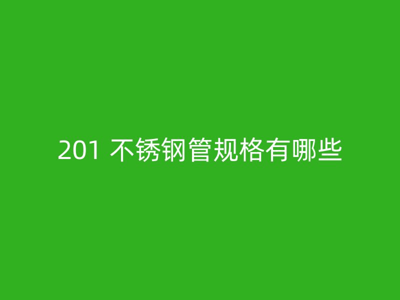 201 不锈钢管规格有哪些