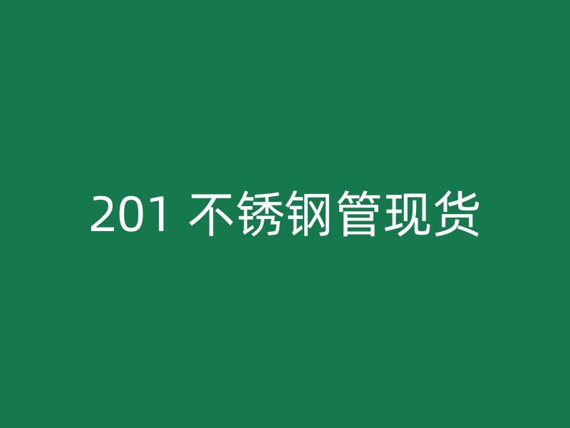 201 不锈钢管现货