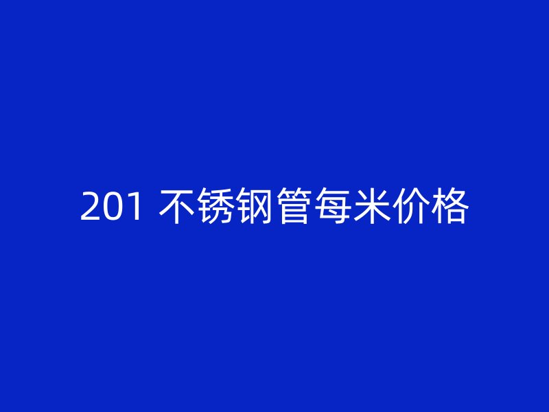 201 不锈钢管每米价格