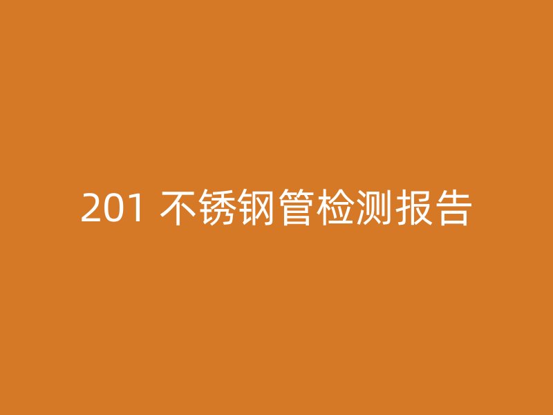 201 不锈钢管检测报告