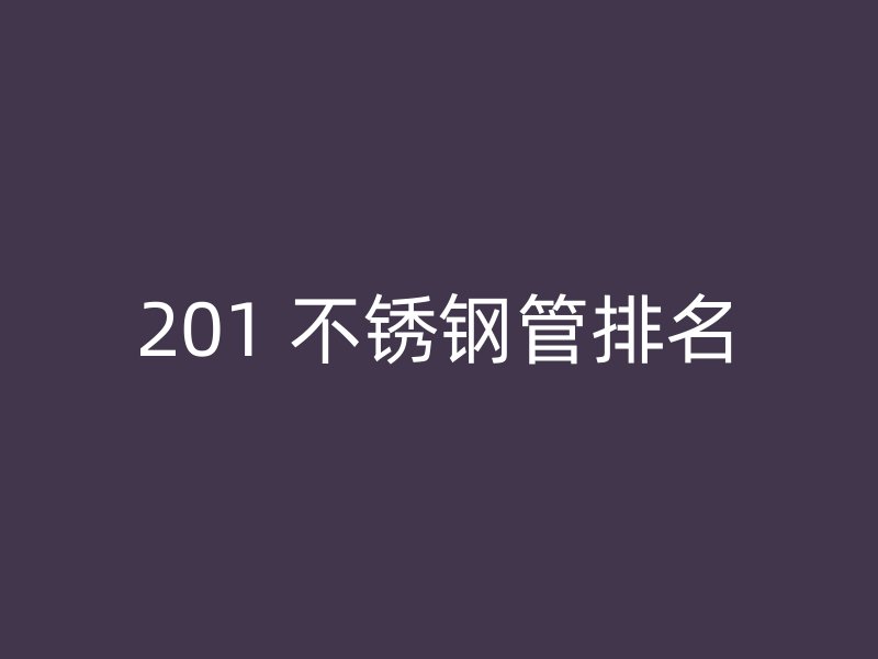 201 不锈钢管排名