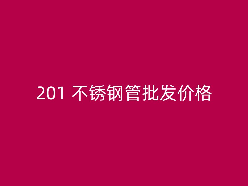 201 不锈钢管批发价格