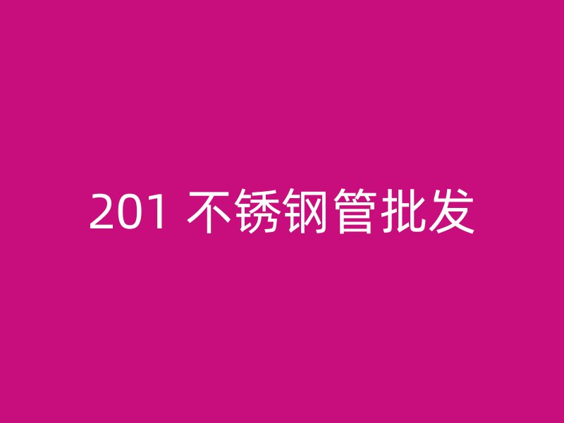 201 不锈钢管批发