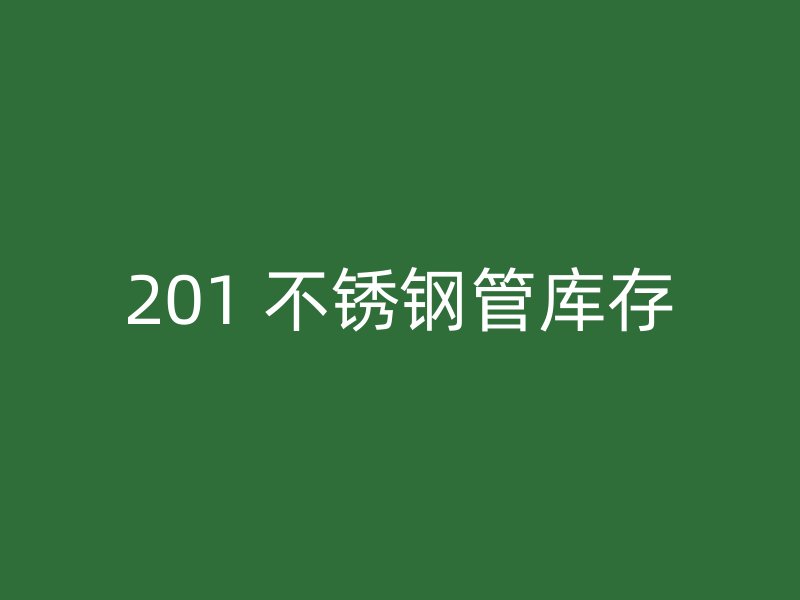 201 不锈钢管库存