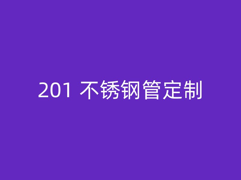 201 不锈钢管定制