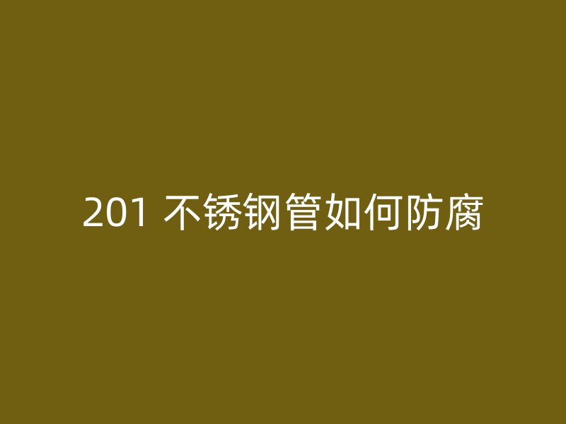 201 不锈钢管如何防腐
