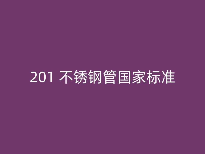 201 不锈钢管国家标准