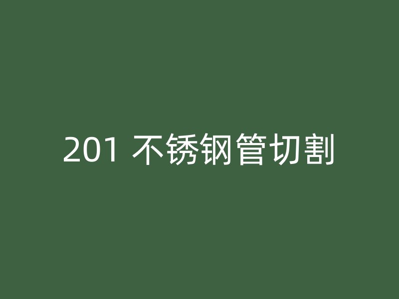 201 不锈钢管切割