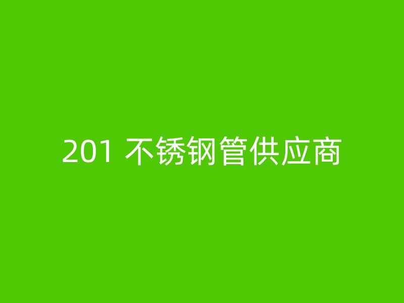 201 不锈钢管供应商