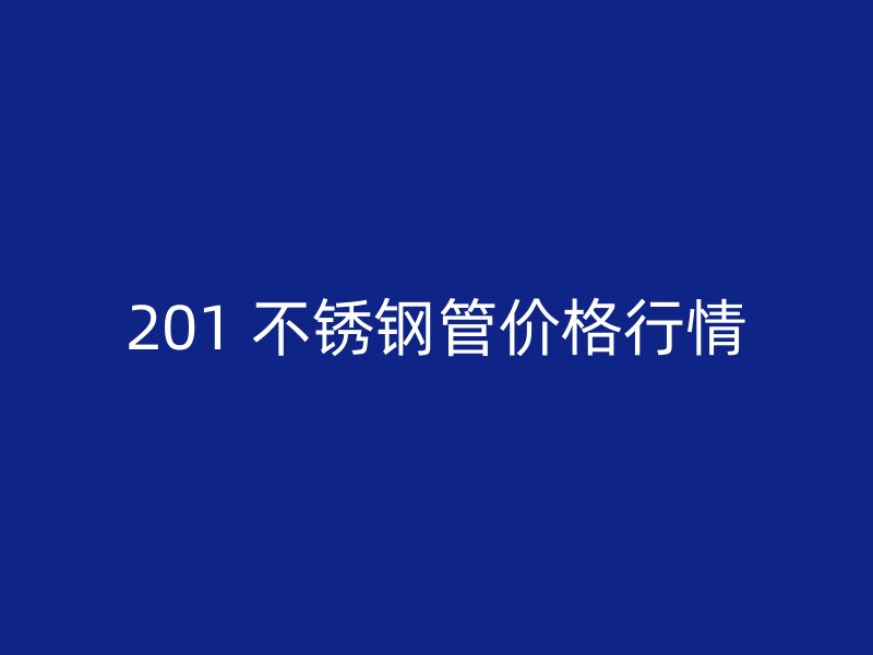 201 不锈钢管价格行情
