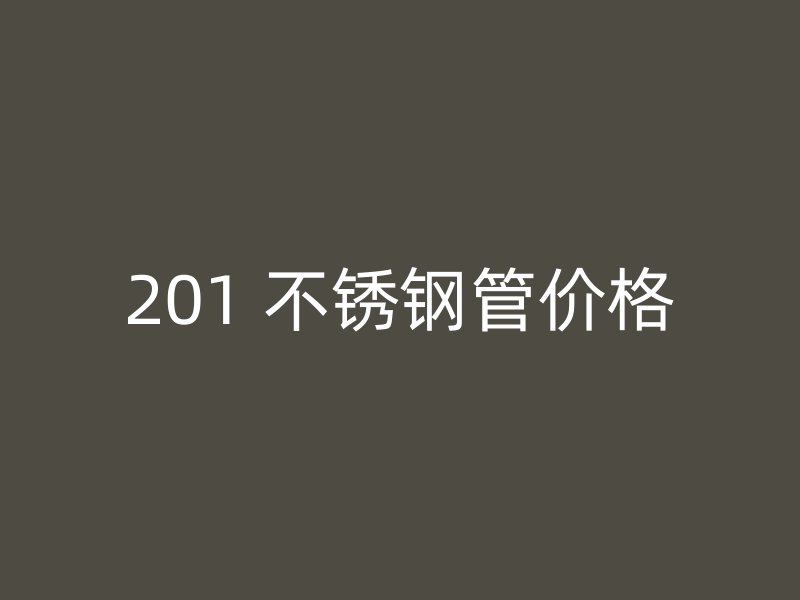 201 不锈钢管价格