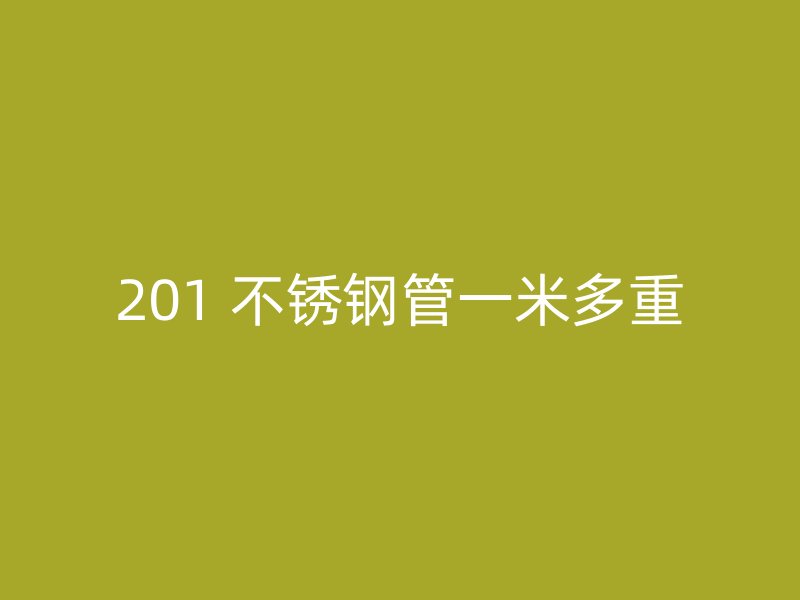 201 不锈钢管一米多重