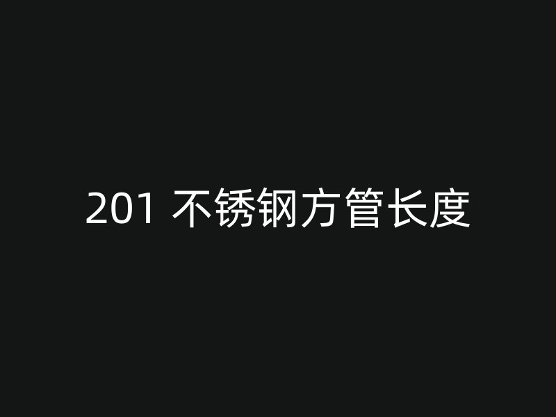201 不锈钢方管长度