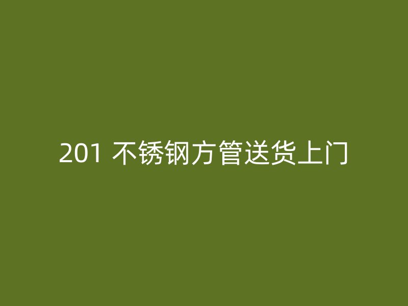 201 不锈钢方管送货上门