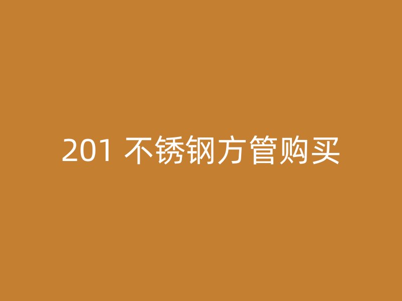 201 不锈钢方管购买