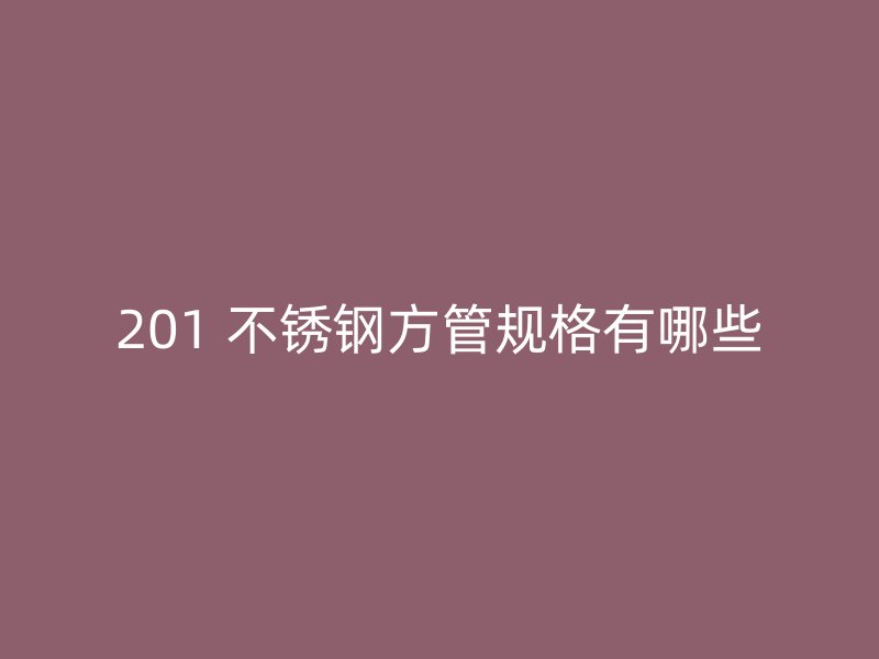 201 不锈钢方管规格有哪些