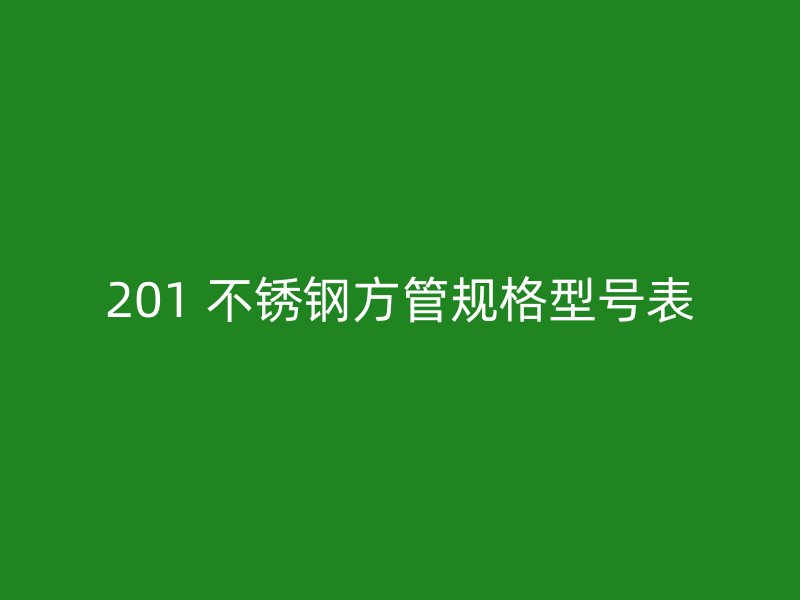 201 不锈钢方管规格型号表