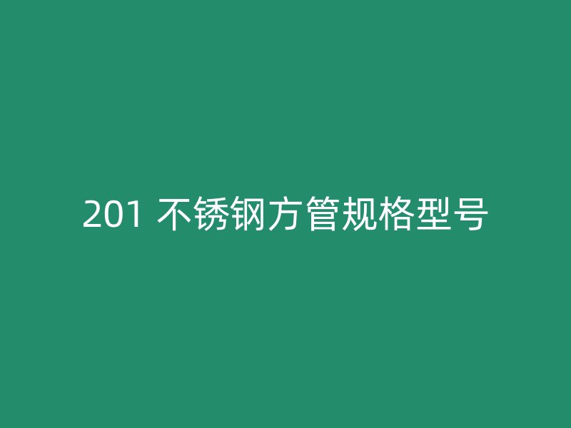 201 不锈钢方管规格型号