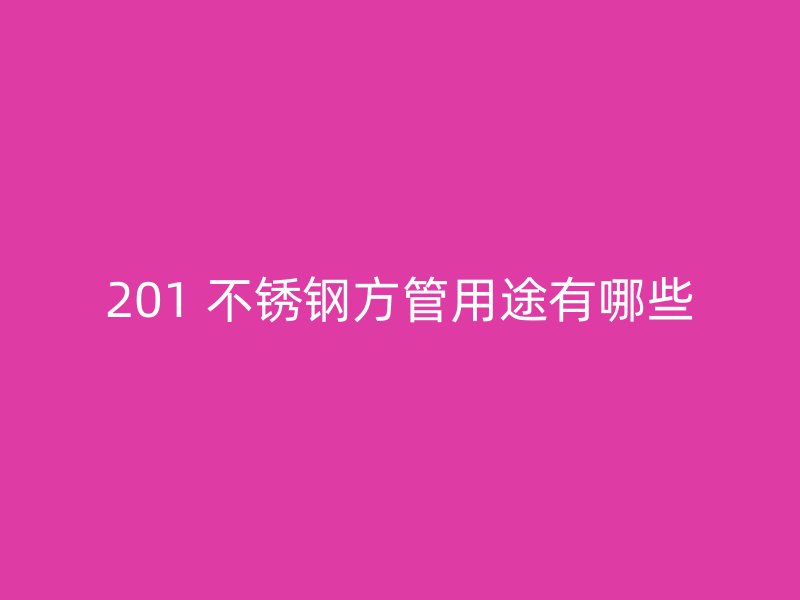201 不锈钢方管用途有哪些