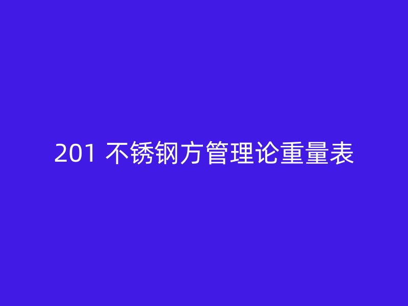 201 不锈钢方管理论重量表