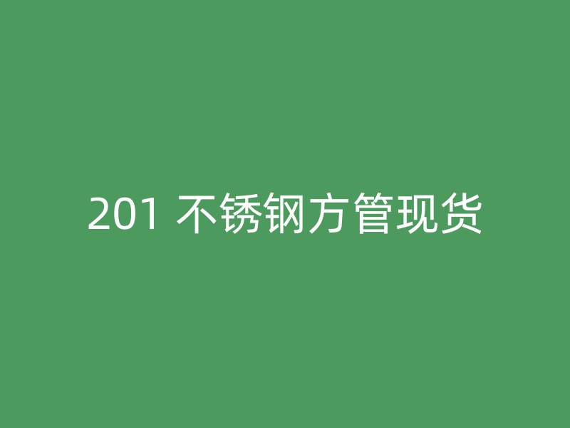 201 不锈钢方管现货