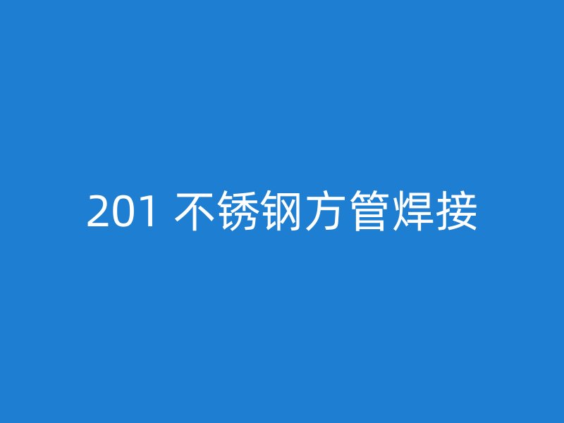 201 不锈钢方管焊接