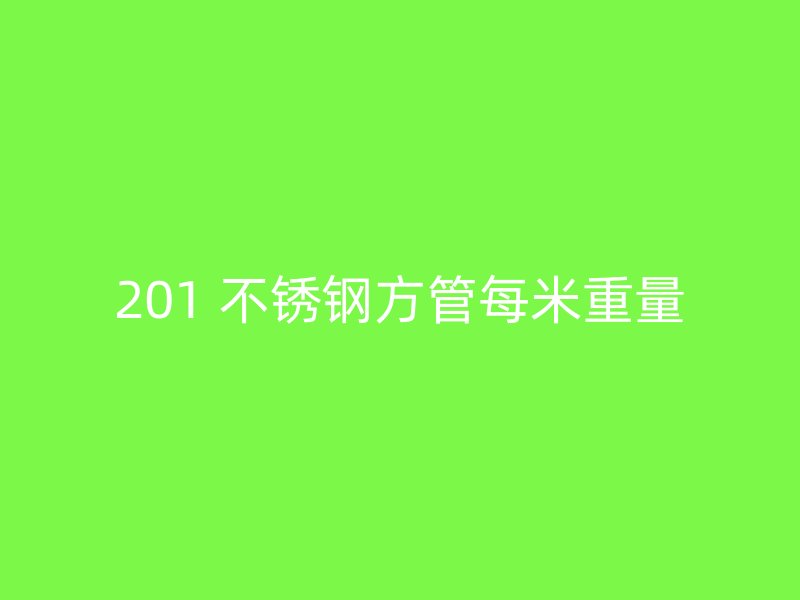 201 不锈钢方管每米重量