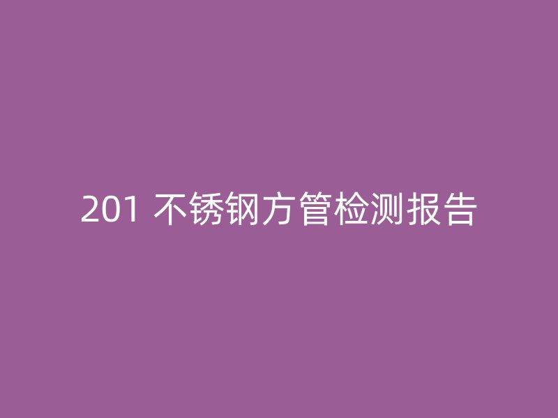 201 不锈钢方管检测报告