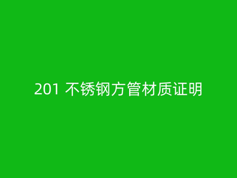 201 不锈钢方管材质证明