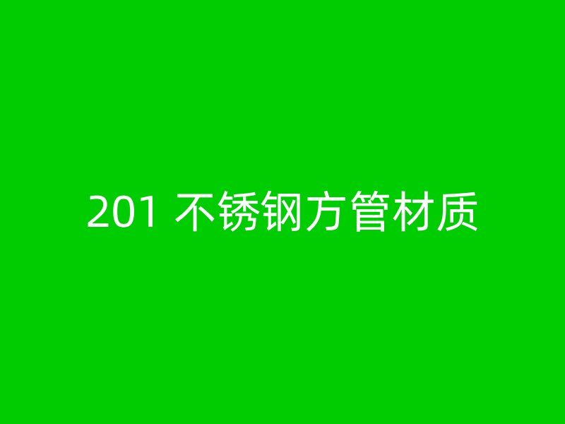 201 不锈钢方管材质