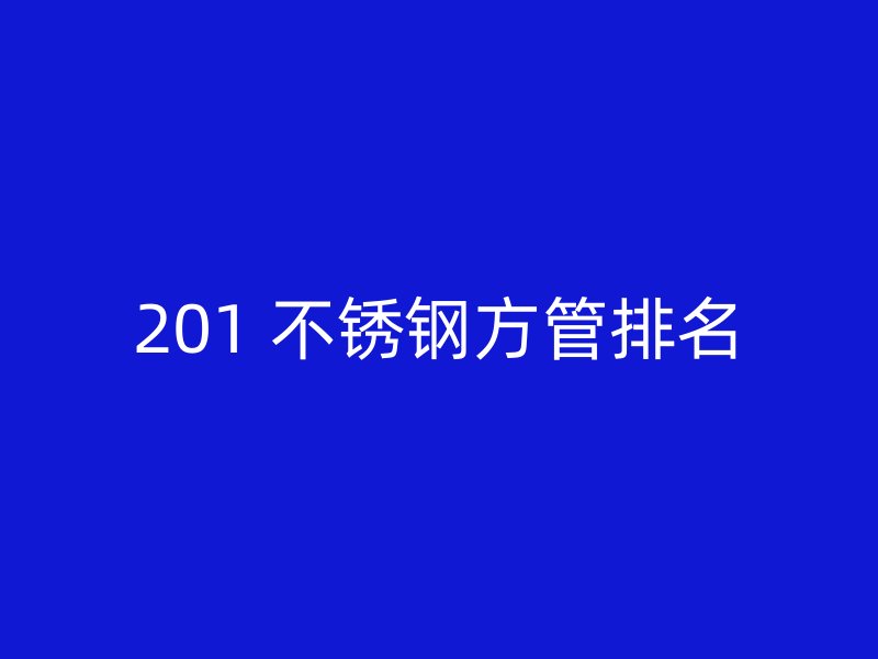 201 不锈钢方管排名