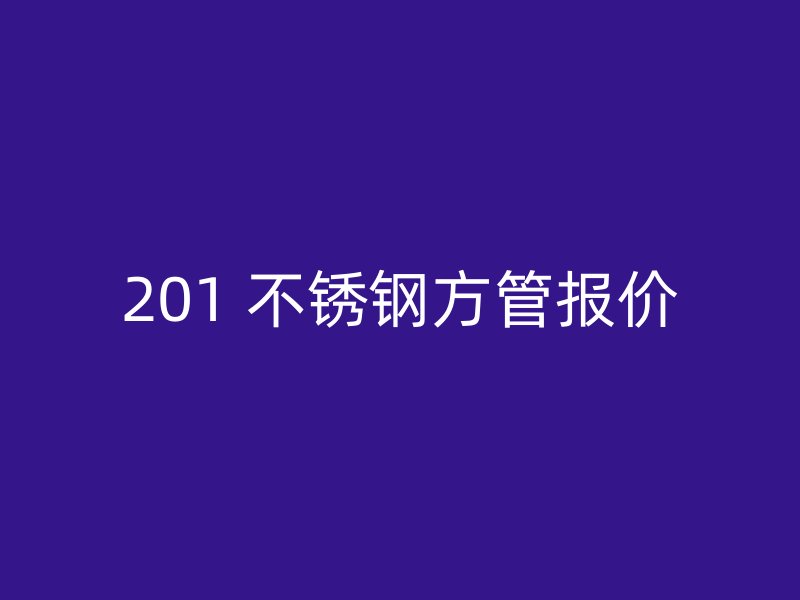 201 不锈钢方管报价