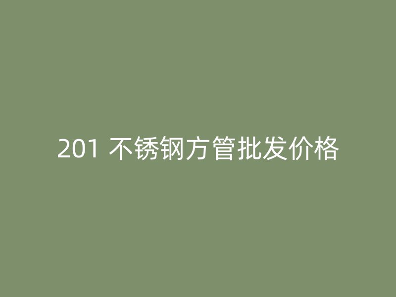 201 不锈钢方管批发价格