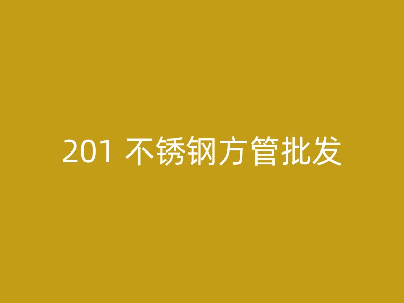 201 不锈钢方管批发