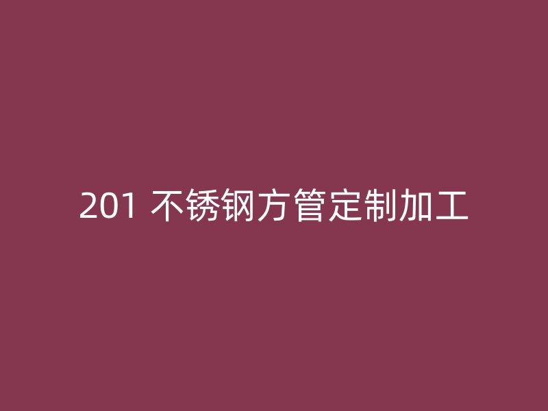 201 不锈钢方管定制加工