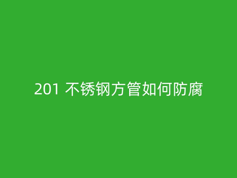 201 不锈钢方管如何防腐