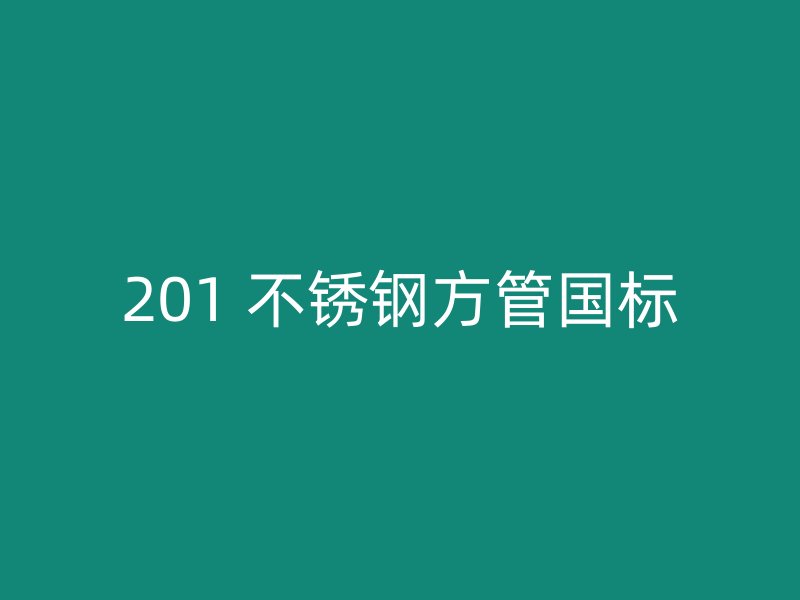 201 不锈钢方管国标