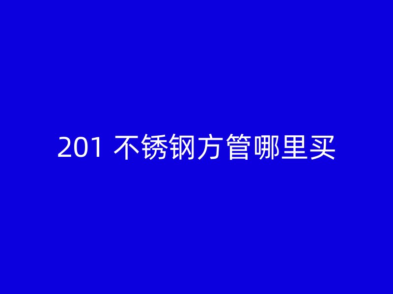 201 不锈钢方管哪里买