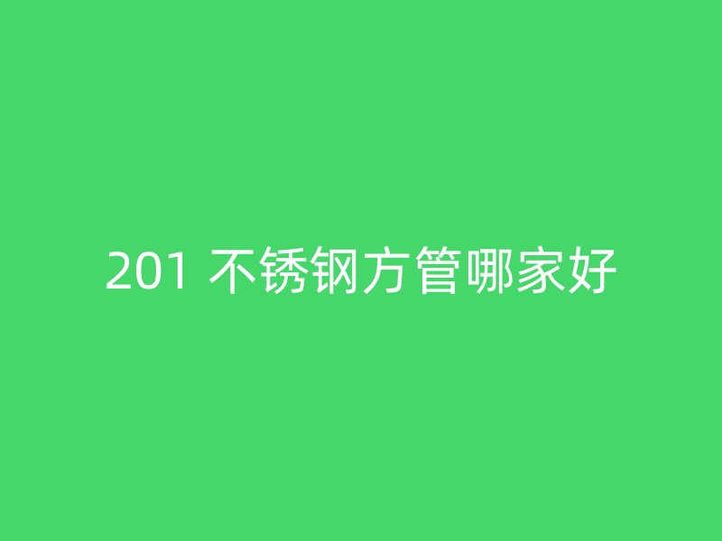 201 不锈钢方管哪家好