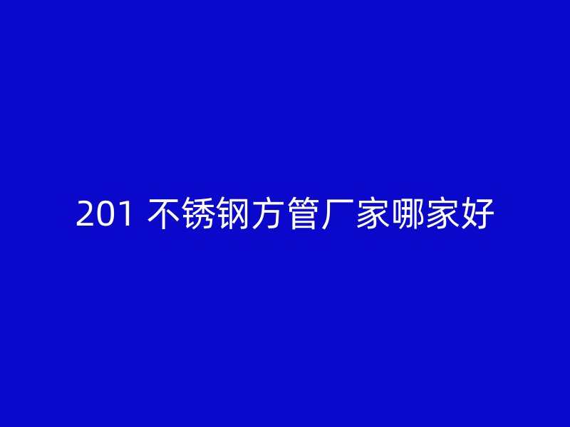 201 不锈钢方管厂家哪家好